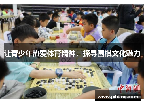 让青少年热爱体育精神，探寻围棋文化魅力